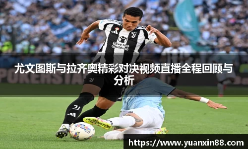 尤文图斯与拉齐奥精彩对决视频直播全程回顾与分析