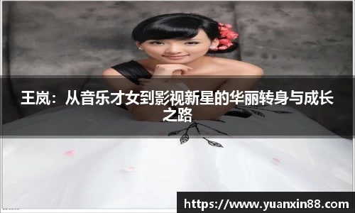 王岚：从音乐才女到影视新星的华丽转身与成长之路