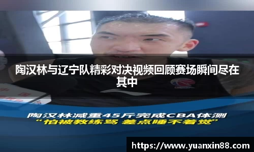 陶汉林与辽宁队精彩对决视频回顾赛场瞬间尽在其中