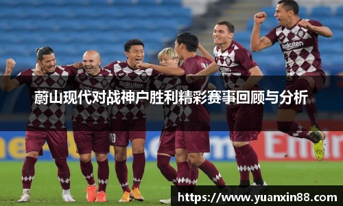 蔚山现代对战神户胜利精彩赛事回顾与分析